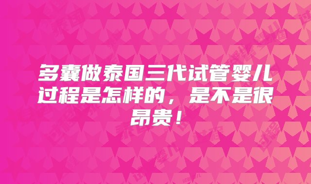 多囊做泰国三代试管婴儿过程是怎样的，是不是很昂贵！