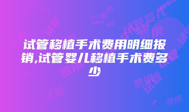 试管移植手术费用明细报销,试管婴儿移植手术费多少