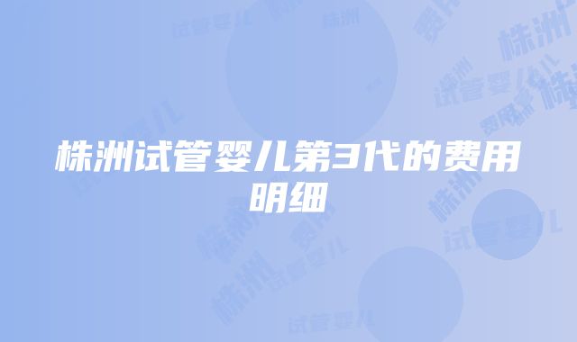 株洲试管婴儿第3代的费用明细