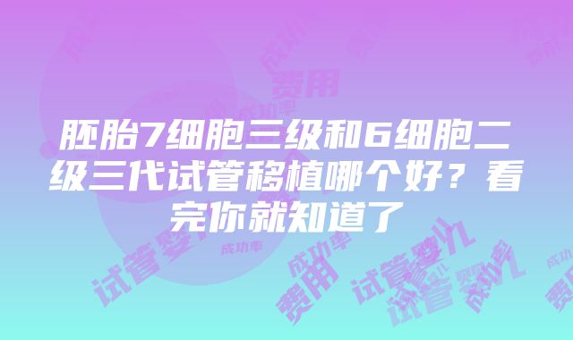 胚胎7细胞三级和6细胞二级三代试管移植哪个好？看完你就知道了