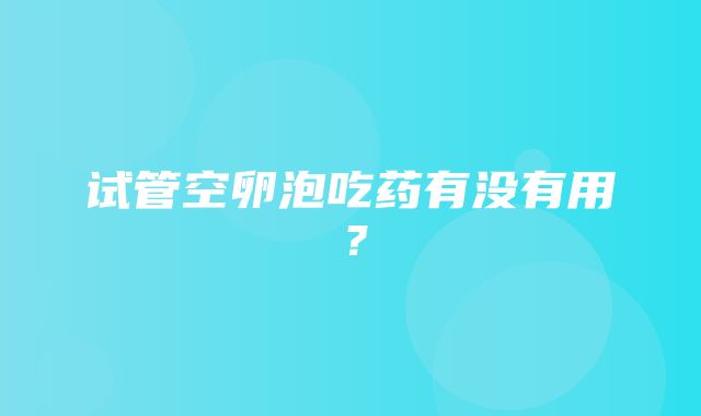 试管空卵泡吃药有没有用？