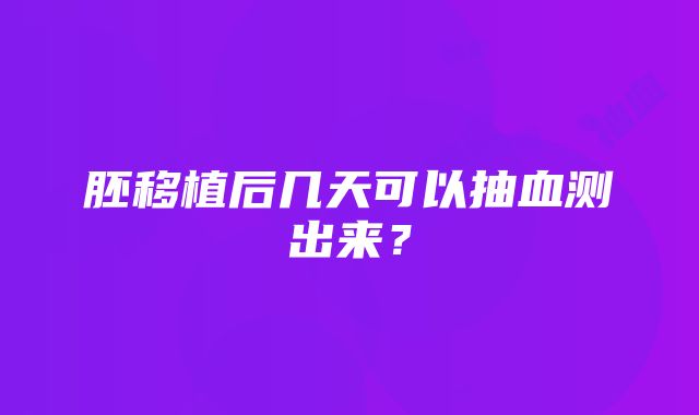 胚移植后几天可以抽血测出来？