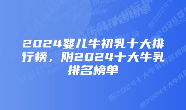 2024婴儿牛初乳十大排行榜，附2024十大牛乳排名榜单