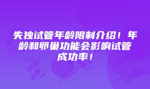 失独试管年龄限制介绍！年龄和卵巢功能会影响试管成功率！