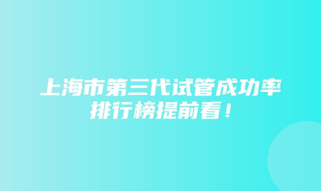 上海市第三代试管成功率排行榜提前看！