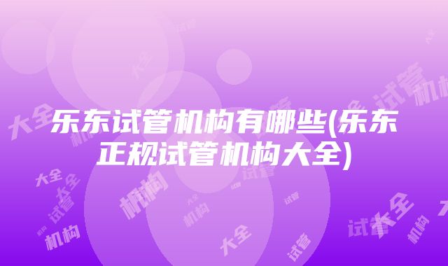 乐东试管机构有哪些(乐东正规试管机构大全)