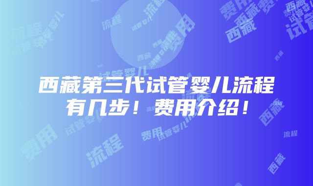 西藏第三代试管婴儿流程有几步！费用介绍！