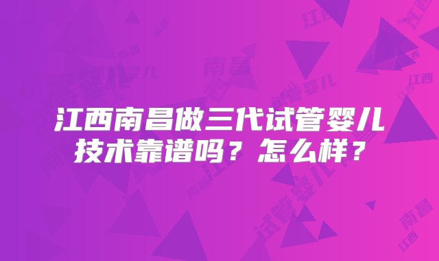 江西南昌做三代试管婴儿技术靠谱吗？怎么样？