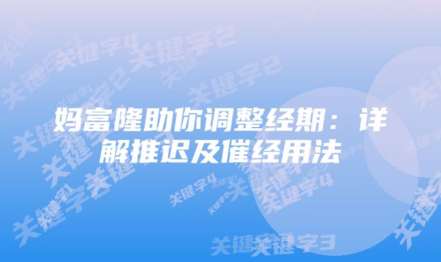 妈富隆助你调整经期：详解推迟及催经用法