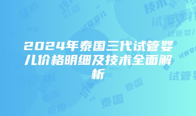 2024年泰国三代试管婴儿价格明细及技术全面解析