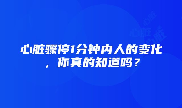 心脏骤停1分钟内人的变化，你真的知道吗？