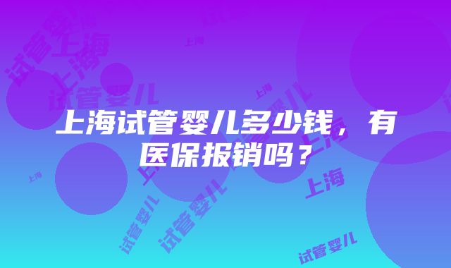 上海试管婴儿多少钱，有医保报销吗？