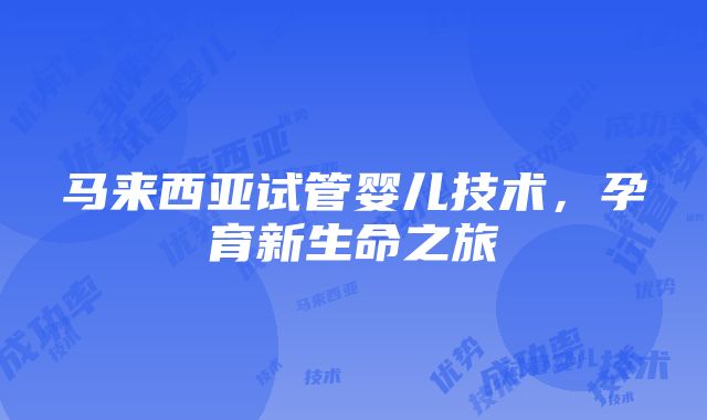 马来西亚试管婴儿技术，孕育新生命之旅