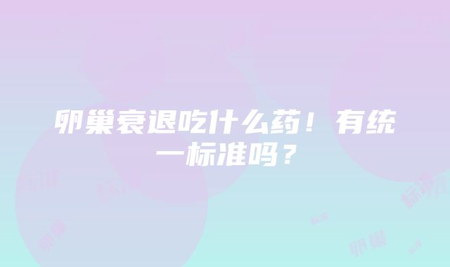 卵巢衰退吃什么药！有统一标准吗？