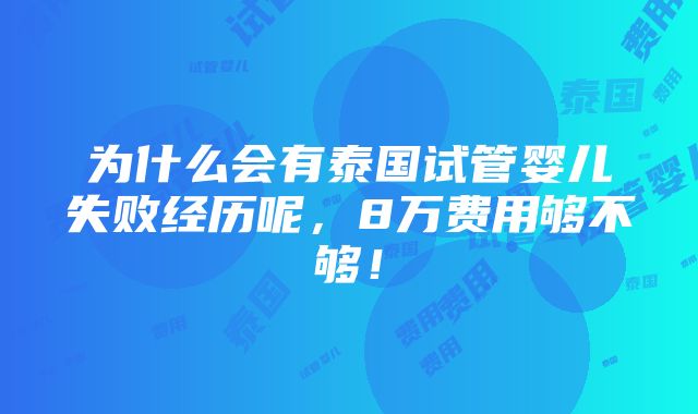 为什么会有泰国试管婴儿失败经历呢，8万费用够不够！