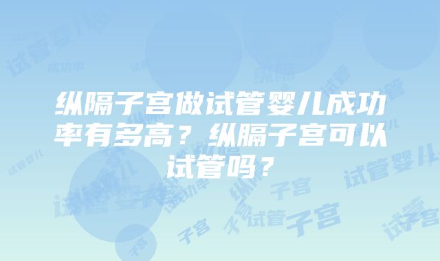 纵隔子宫做试管婴儿成功率有多高？纵膈子宫可以试管吗？