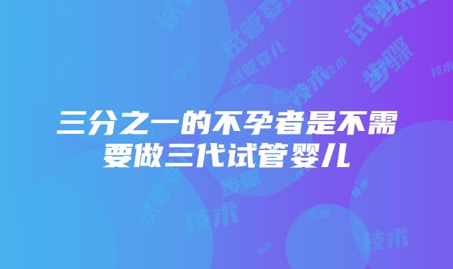 三分之一的不孕者是不需要做三代试管婴儿