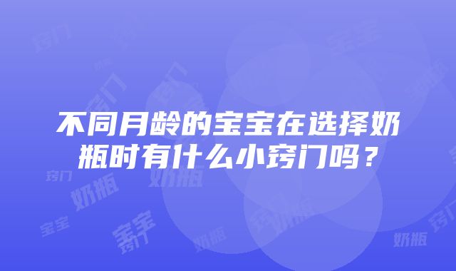 不同月龄的宝宝在选择奶瓶时有什么小窍门吗？