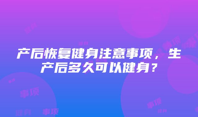 产后恢复健身注意事项，生产后多久可以健身？