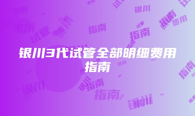 银川3代试管全部明细费用指南