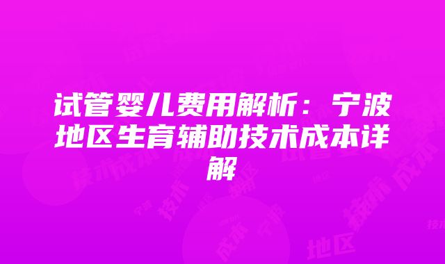 试管婴儿费用解析：宁波地区生育辅助技术成本详解