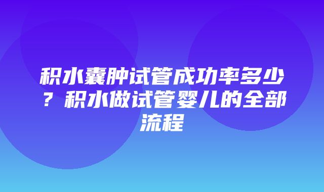 积水囊肿试管成功率多少？积水做试管婴儿的全部流程