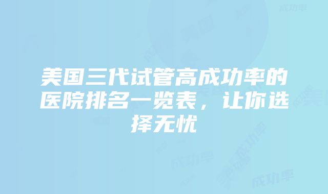 美国三代试管高成功率的医院排名一览表，让你选择无忧