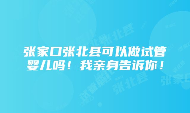 张家口张北县可以做试管婴儿吗！我亲身告诉你！