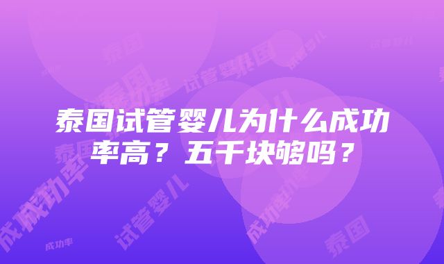 泰国试管婴儿为什么成功率高？五千块够吗？