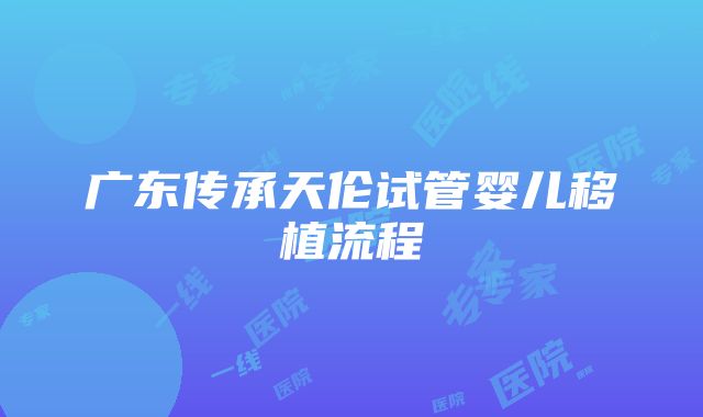 广东传承天伦试管婴儿移植流程