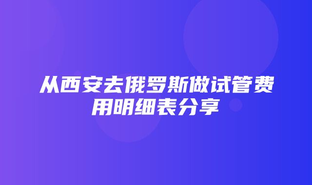 从西安去俄罗斯做试管费用明细表分享