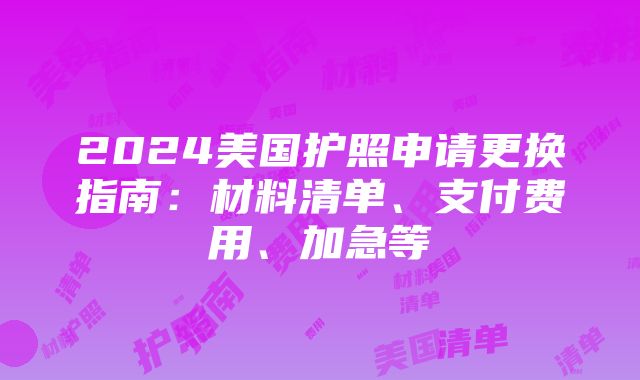 2024美国护照申请更换指南：材料清单、支付费用、加急等