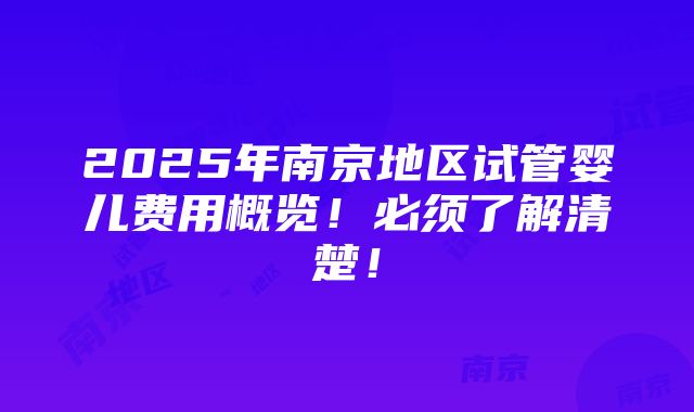 2025年南京地区试管婴儿费用概览！必须了解清楚！