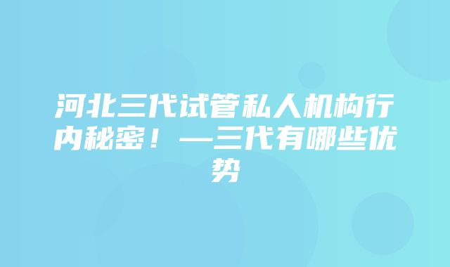 河北三代试管私人机构行内秘密！—三代有哪些优势