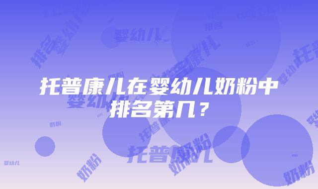 托普康儿在婴幼儿奶粉中排名第几？