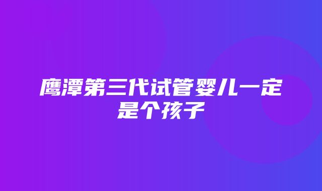 鹰潭第三代试管婴儿一定是个孩子