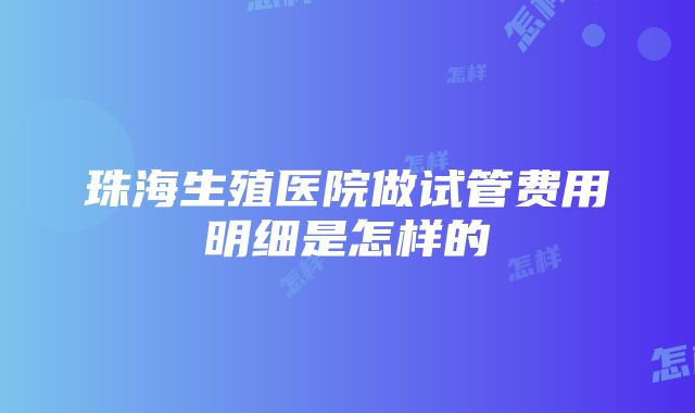 珠海生殖医院做试管费用明细是怎样的