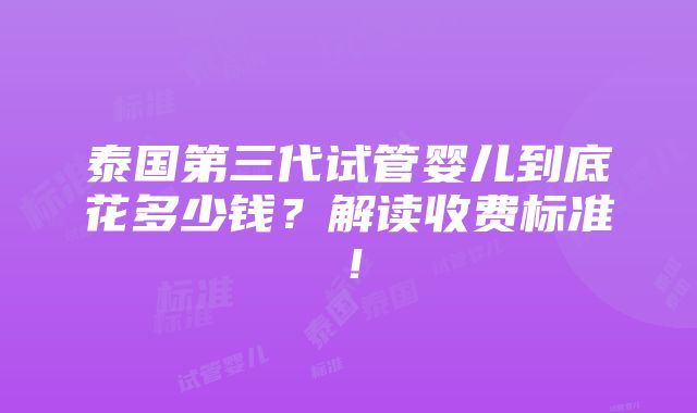 泰国第三代试管婴儿到底花多少钱？解读收费标准！