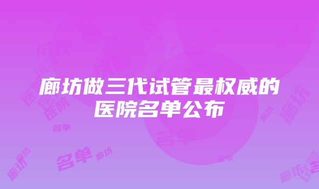 廊坊做三代试管最权威的医院名单公布