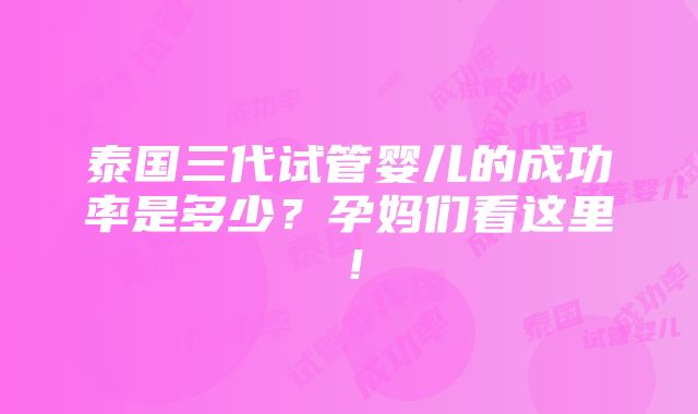 泰国三代试管婴儿的成功率是多少？孕妈们看这里！