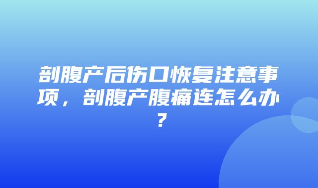 剖腹产后伤口恢复注意事项，剖腹产腹痛连怎么办？