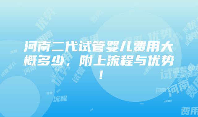 河南二代试管婴儿费用大概多少，附上流程与优势！