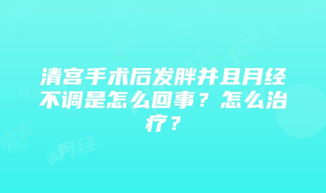 清宫手术后发胖并且月经不调是怎么回事？怎么治疗？