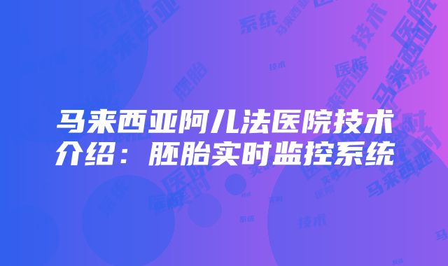 马来西亚阿儿法医院技术介绍：胚胎实时监控系统