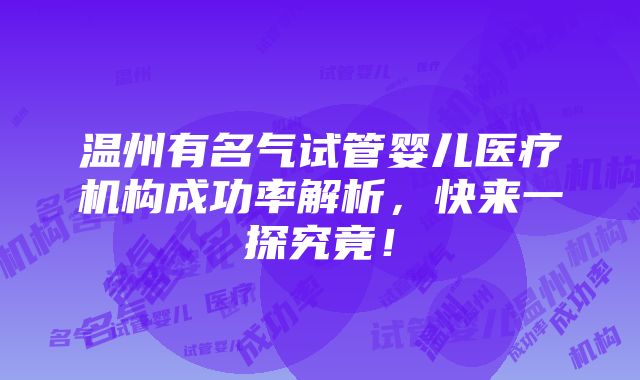 温州有名气试管婴儿医疗机构成功率解析，快来一探究竟！