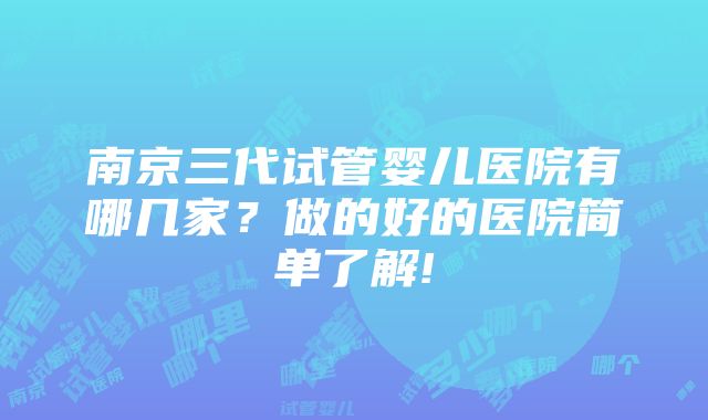 南京三代试管婴儿医院有哪几家？做的好的医院简单了解!