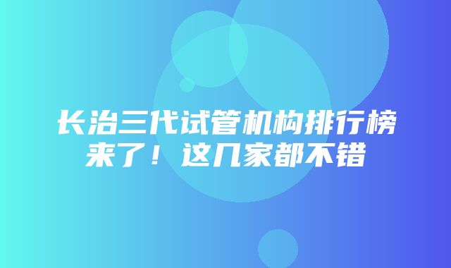 长治三代试管机构排行榜来了！这几家都不错