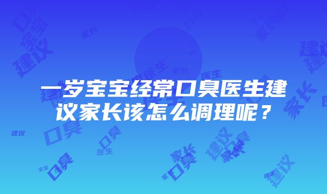 一岁宝宝经常口臭医生建议家长该怎么调理呢？