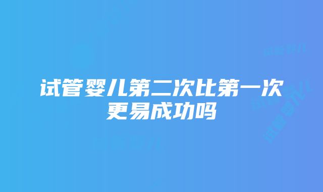 试管婴儿第二次比第一次更易成功吗