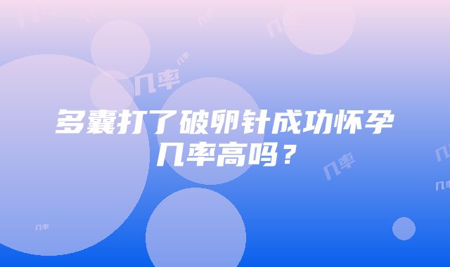 多囊打了破卵针成功怀孕几率高吗？